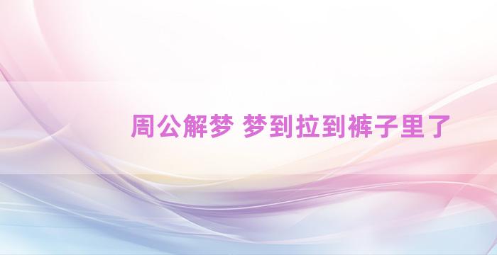 周公解梦 梦到拉到裤子里了